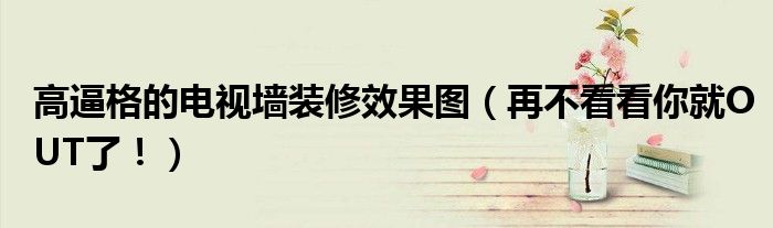 高逼格的電視墻裝修效果圖（再不看看你就OUT了?。?></a></p>
            <h3 class=