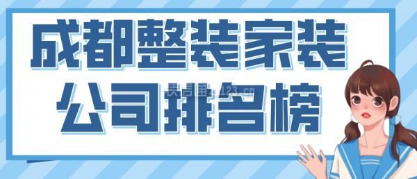 成都整裝家裝公司排名榜，2022成都口碑好的裝修公司